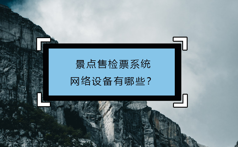 景點(diǎn)售檢票系統(tǒng)網(wǎng)絡(luò)設(shè)備有哪些？