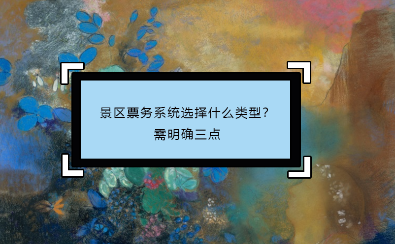 景區(qū)票務系統(tǒng)選擇什么類型？需明確三點
