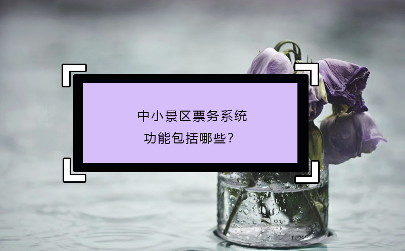 中小景區(qū)票務系統(tǒng)功能包括哪些？