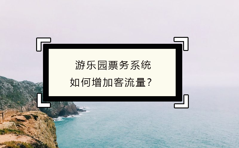 游樂園票務(wù)系統(tǒng)如何增加客流量？