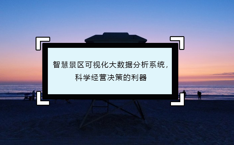 智慧景區(qū)可視化大數(shù)據(jù)分析系統(tǒng)，科學(xué)經(jīng)營決策的利器