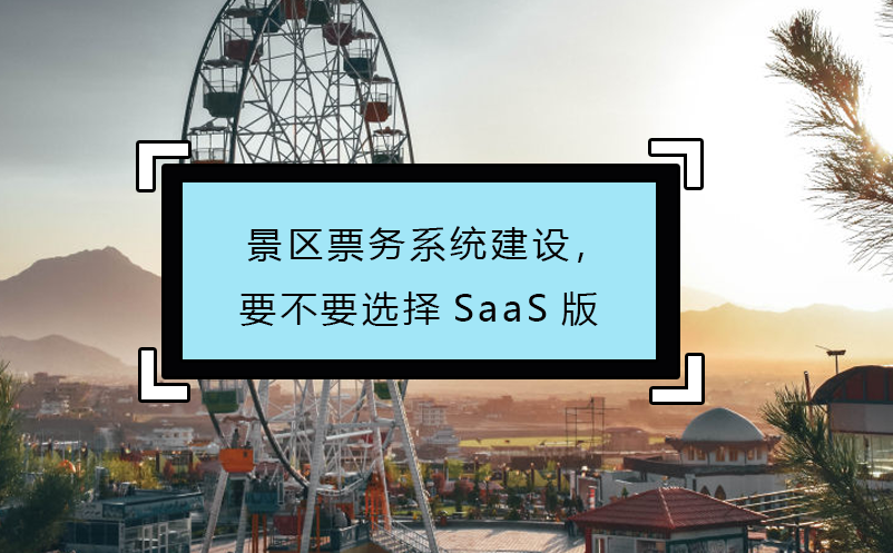 景區(qū)票務(wù)系統(tǒng)建設(shè)，要不要選擇SaaS版