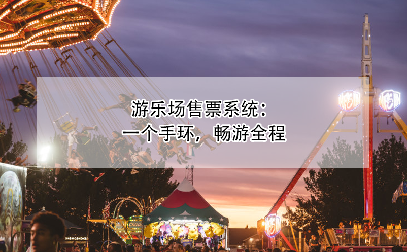 游樂(lè)場(chǎng)售票系統(tǒng)：一個(gè)手環(huán)，暢游全程