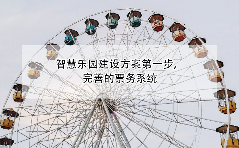 智慧樂(lè)園建設(shè)方案第一步，完善的票務(wù)系統(tǒng)