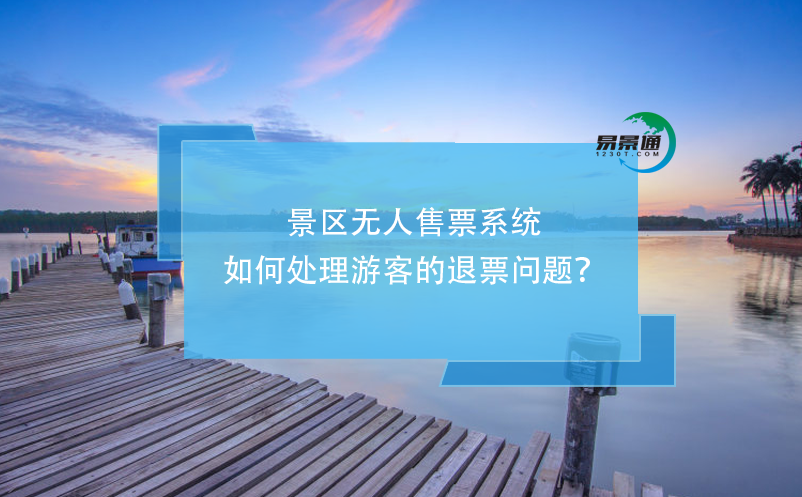 景區(qū)無人售票系統(tǒng)如何處理游客的退票問題？