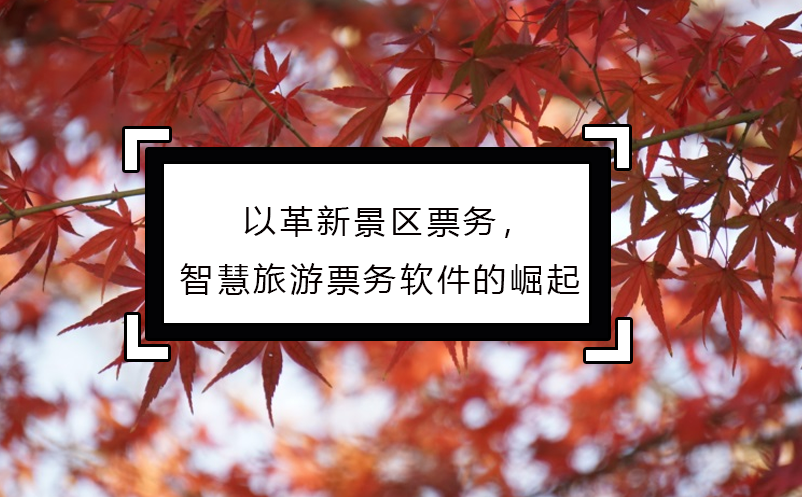 以革新景區(qū)票務(wù)，智慧旅游票務(wù)軟件的崛起