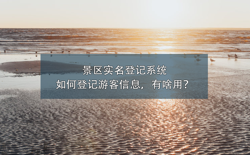 景區(qū)實名登記系統(tǒng)如何登記游客信息，有啥用？