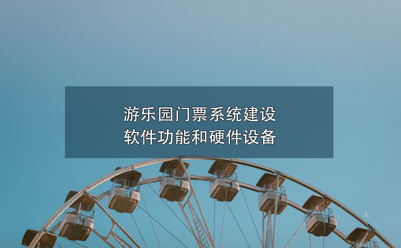 游樂園門票系統(tǒng)建設(shè)軟件功能和硬件設(shè)備