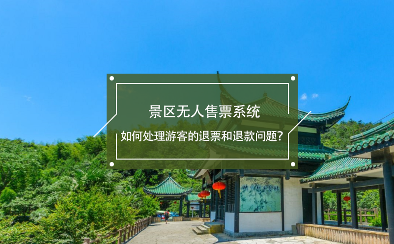 景區(qū)無(wú)人售票系統(tǒng)如何處理游客的退票和退款問(wèn)題？