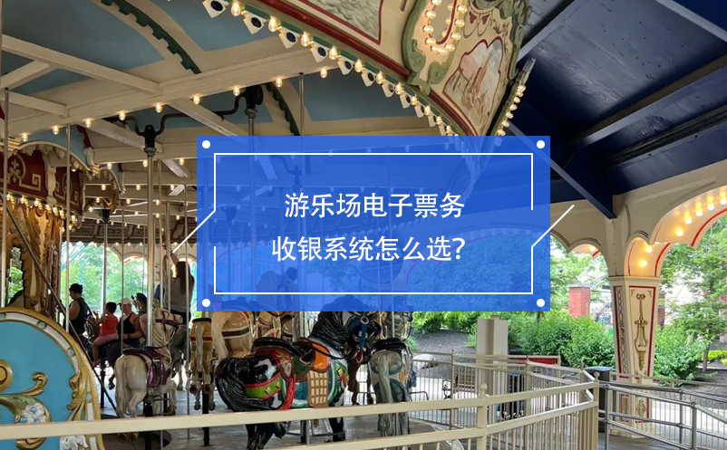 游樂場(chǎng)電子票務(wù)收銀系統(tǒng)怎么選？
