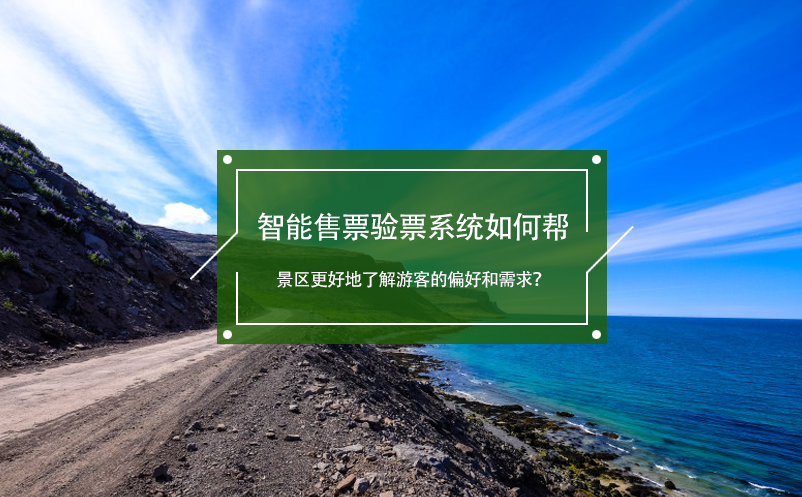 智能售票驗(yàn)票系統(tǒng)如何幫景區(qū)更好地了解游客的偏好和需求？