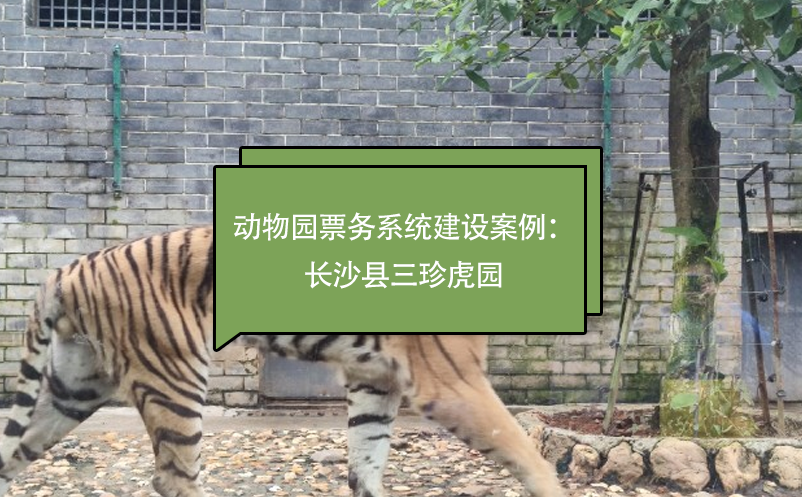動(dòng)物園票務(wù)系統(tǒng)建設(shè)案例：長沙縣三珍虎園