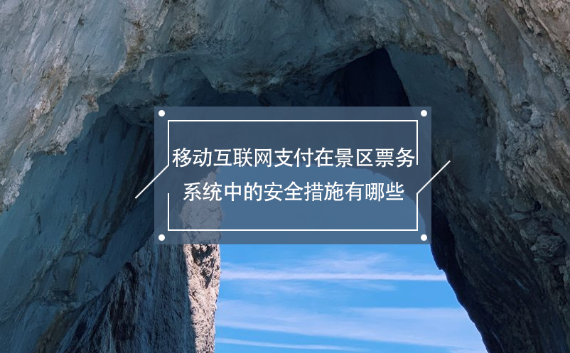 移動互聯(lián)網(wǎng)支付在景區(qū)票務(wù)系統(tǒng)中的安全措施有哪些？