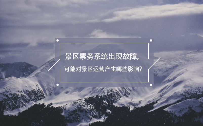 景區(qū)票務(wù)系統(tǒng)出現(xiàn)故障，可能對景區(qū)運(yùn)營產(chǎn)生哪些影響？