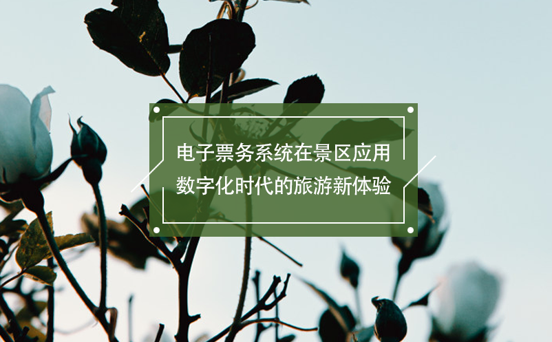 電子票務(wù)系統(tǒng)在景區(qū)應用：數(shù)字化時代的旅游新體驗