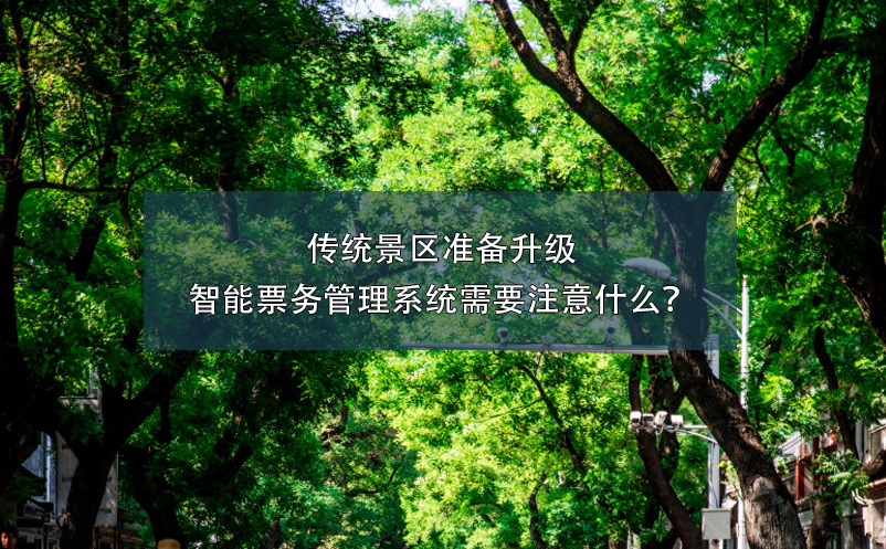 傳統(tǒng)景區(qū)準(zhǔn)備升級(jí)智能票務(wù)管理系統(tǒng)需要注意什么？