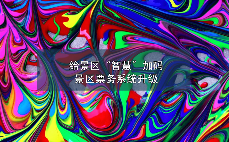 給景區(qū)“智慧”加碼，景區(qū)票務(wù)系統(tǒng)升級
