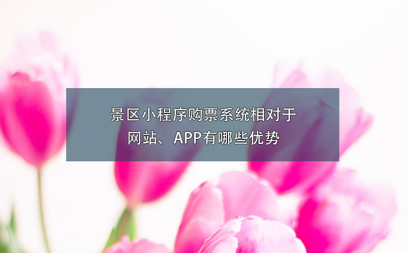 景區(qū)小程序購(gòu)票系統(tǒng)相對(duì)于網(wǎng)站、APP有哪些優(yōu)勢(shì)