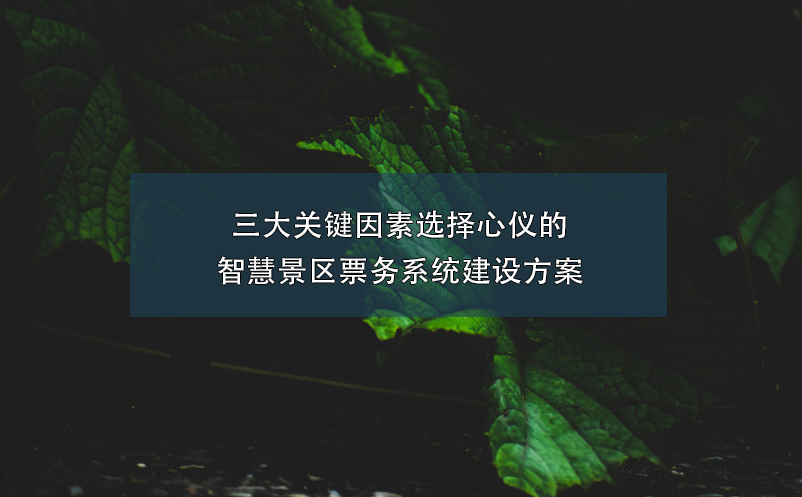 三大關鍵因素選擇心儀的智慧景區(qū)票務系統(tǒng)建設方案
