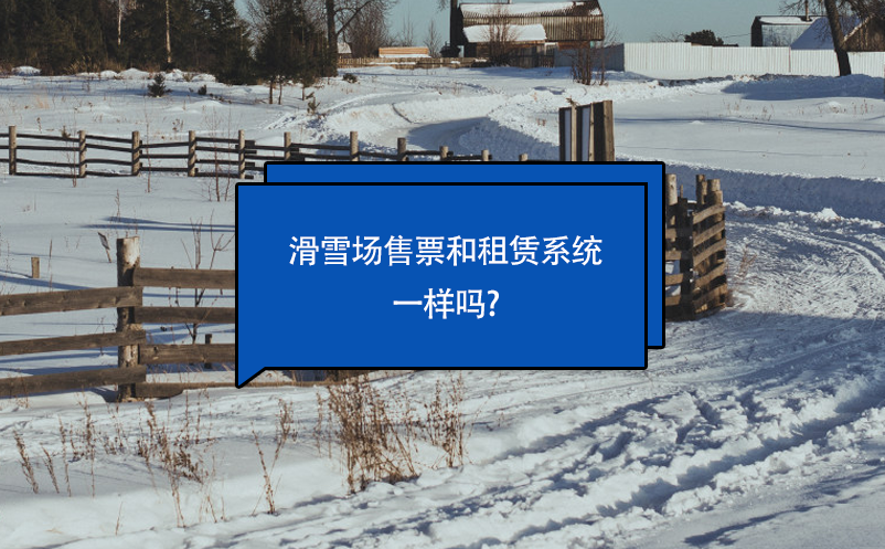 滑雪場售票和租賃系統(tǒng)一樣嗎?