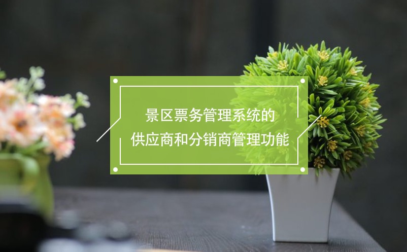 景區(qū)票務(wù)管理系統(tǒng)的供應(yīng)商和分銷(xiāo)商管理功能