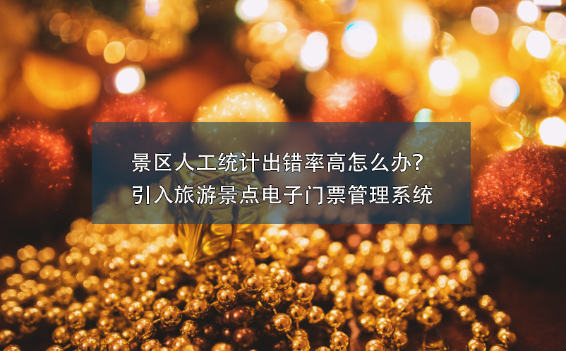景區(qū)人工統(tǒng)計出錯率高怎么辦？引入旅游景點電子門票管理系統(tǒng)