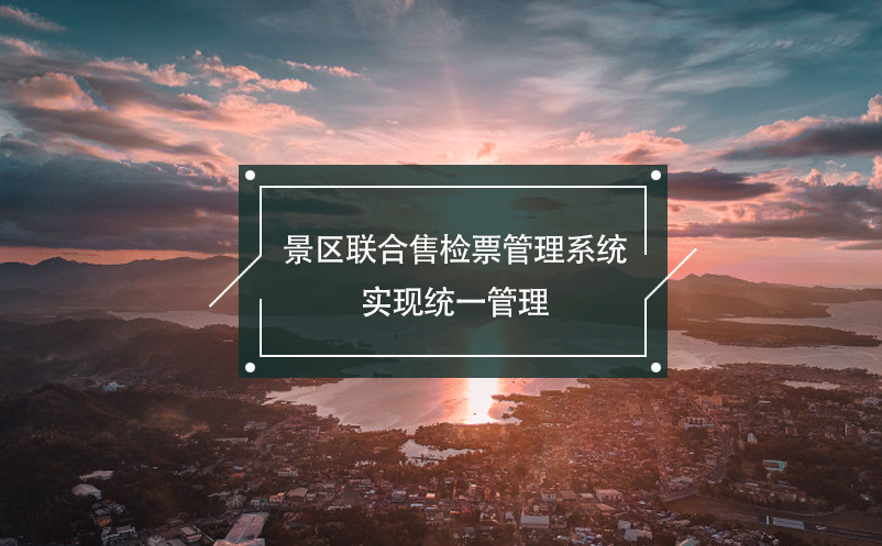 景區(qū)聯(lián)合售檢票管理系統(tǒng)，實現(xiàn)統(tǒng)一管理