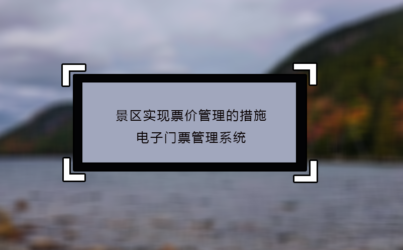 景區(qū)實(shí)現(xiàn)票價(jià)管理的措施：電子門票管理系統(tǒng)