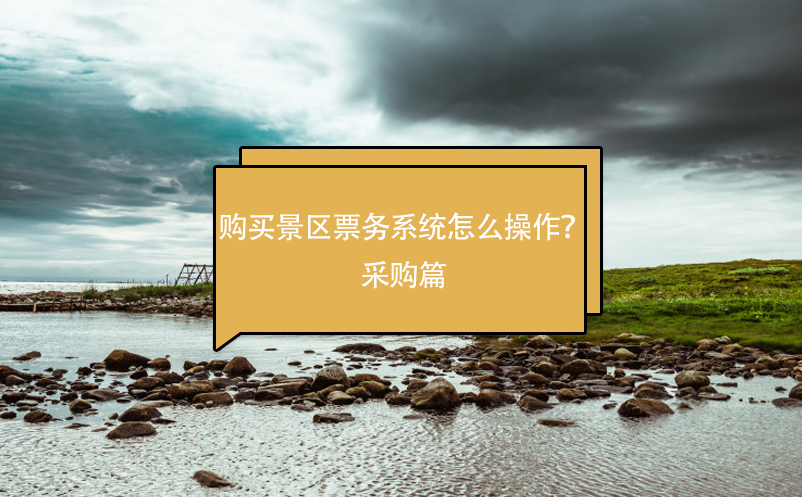 購(gòu)買景區(qū)票務(wù)系統(tǒng)怎么操作？采購(gòu)篇