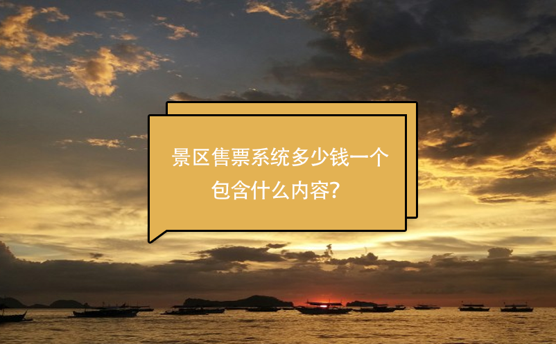 景區(qū)售票系統(tǒng)多少錢一個，包含什么內容？