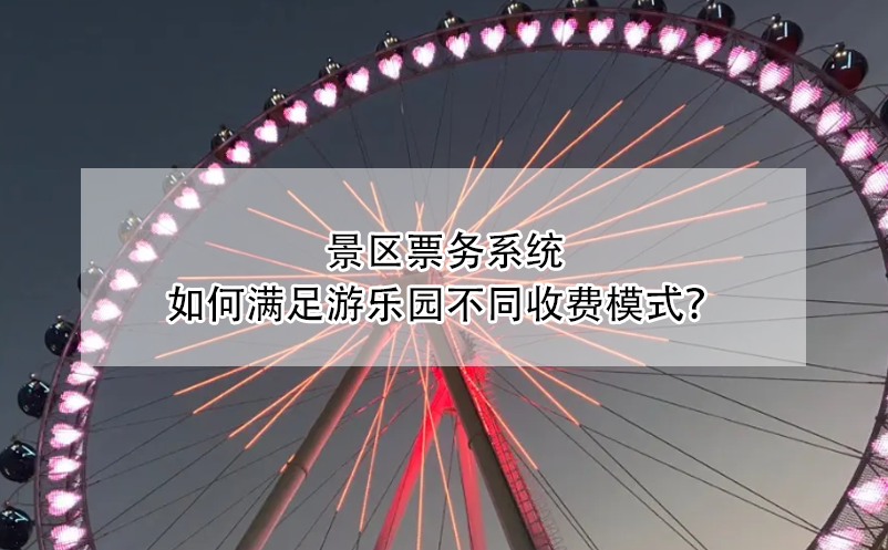 景區(qū)票務(wù)系統(tǒng)如何滿足游樂園不同收費模式？