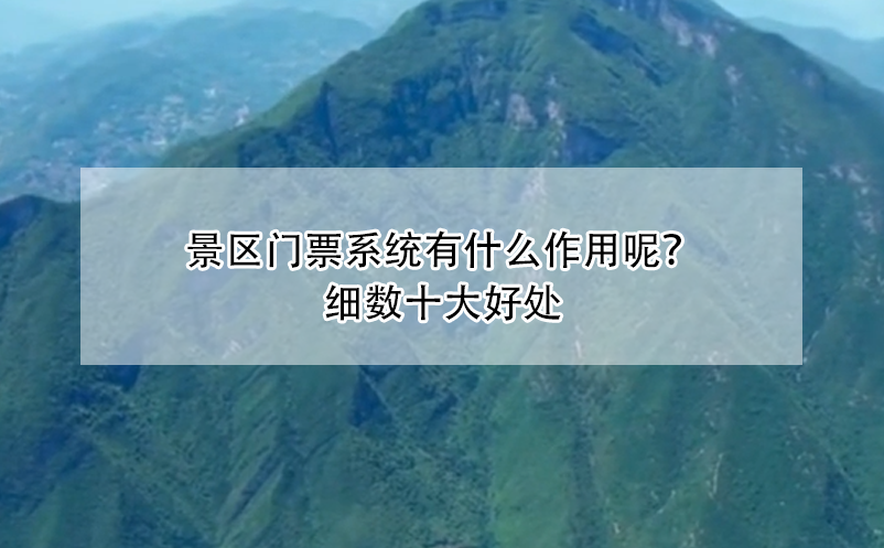 景區(qū)門票系統(tǒng)有什么作用呢？細數(shù)十大好處