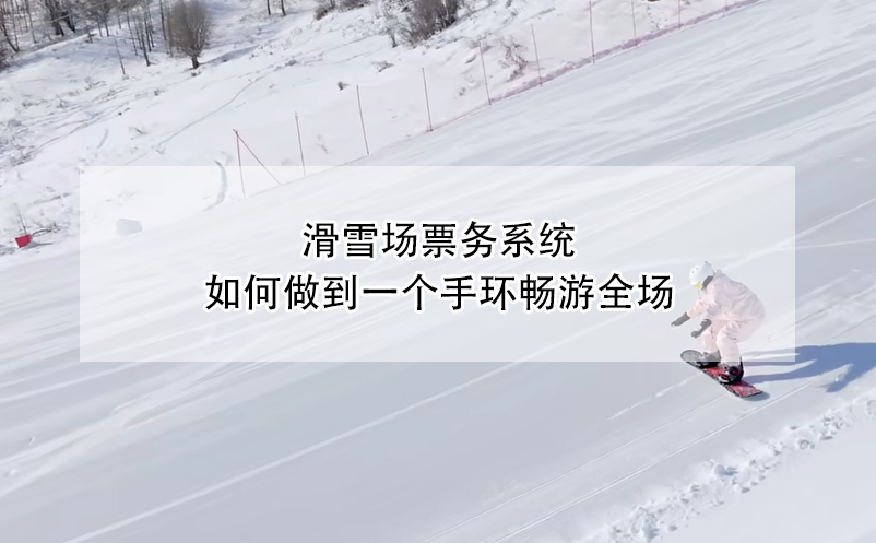 滑雪場票務(wù)系統(tǒng)，如何做到一個手環(huán)暢游全場