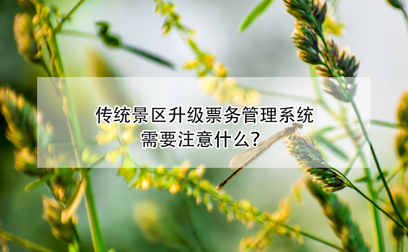 傳統(tǒng)景區(qū)升級(jí)票務(wù)管理系統(tǒng)需要注意什么？
