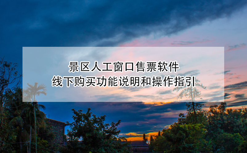 景區(qū)人工窗口售票軟件線下購(gòu)買功能說明和操作指引