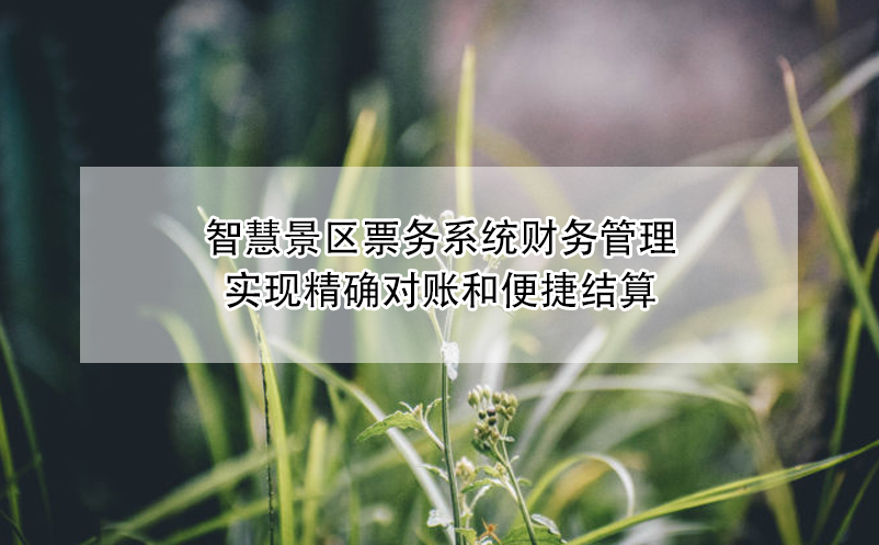 智慧景區(qū)票務(wù)系統(tǒng)財務(wù)管理：實現(xiàn)精確對賬和便捷結(jié)算