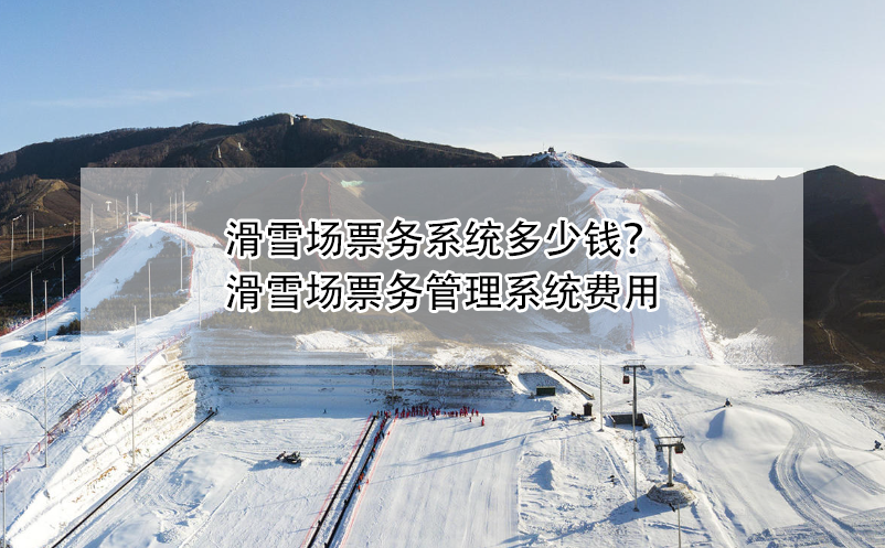 滑雪場票務(wù)系統(tǒng)多少錢？滑雪場票務(wù)管理系統(tǒng)費(fèi)用