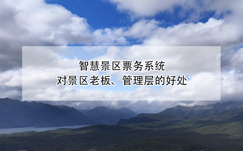 智慧景區(qū)票務系統(tǒng)對景區(qū)老板、管理層的好處