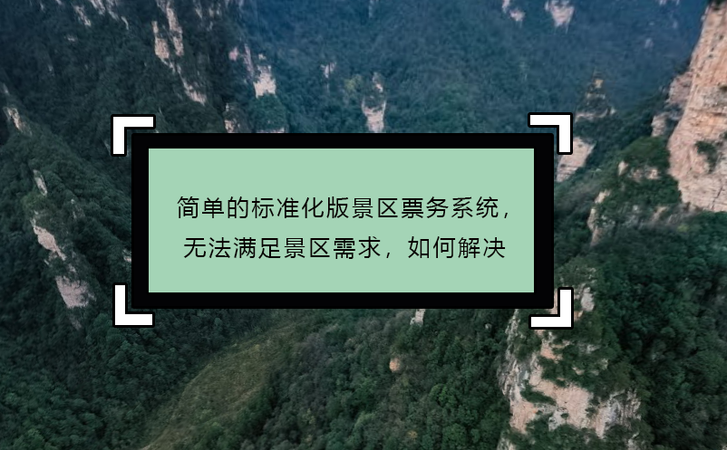 簡(jiǎn)單的標(biāo)準(zhǔn)化版景區(qū)票務(wù)系統(tǒng)，無法滿足景區(qū)需求，如何解決