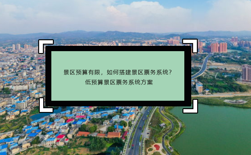 景區(qū)預(yù)算有限，如何搭建景區(qū)票務(wù)系統(tǒng)？低預(yù)算景區(qū)票務(wù)系統(tǒng)方案