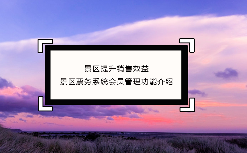 景區(qū)提升銷售效益，景區(qū)票務(wù)系統(tǒng)會(huì)員管理功能介紹