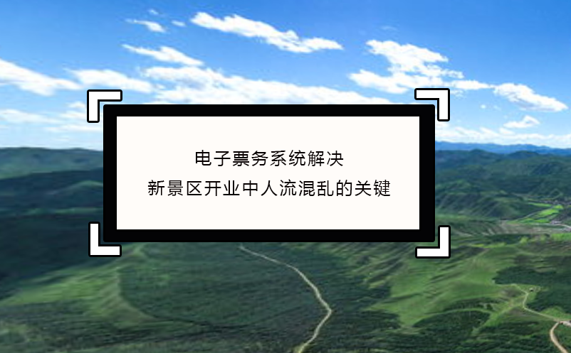電子票務(wù)系統(tǒng)解決新景區(qū)開業(yè)中人流混亂的關(guān)鍵
