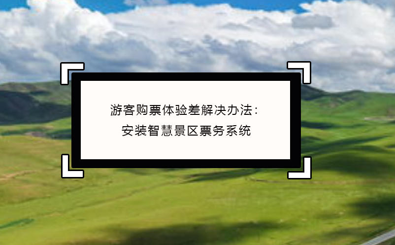 游客購票體驗(yàn)差解決辦法：安裝智慧景區(qū)票務(wù)系統(tǒng)