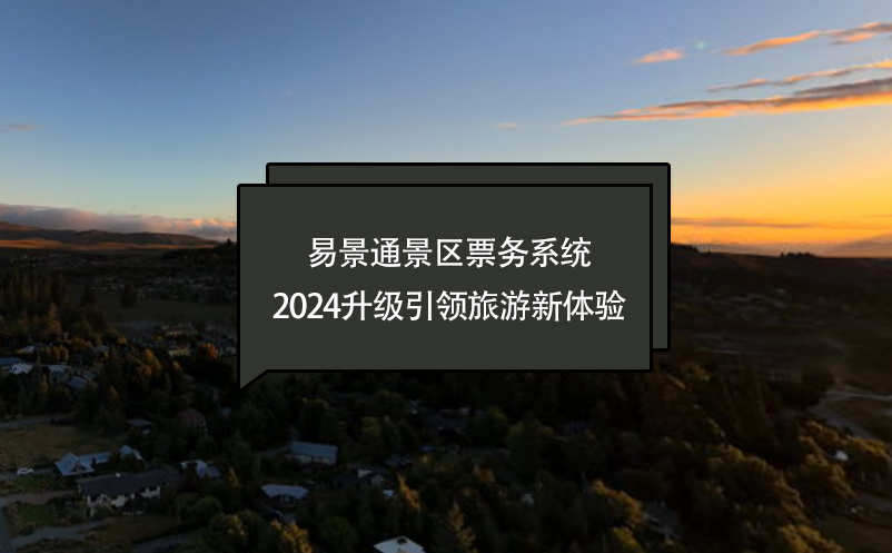 智慧進(jìn)化，易景通景區(qū)票務(wù)系統(tǒng)2024升級(jí)引領(lǐng)旅游新體驗(yàn)