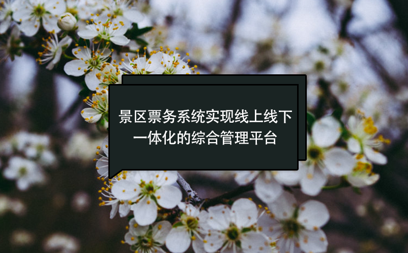 景區(qū)票務(wù)系統(tǒng)實(shí)現(xiàn)線上線下一體化的綜合管理平臺