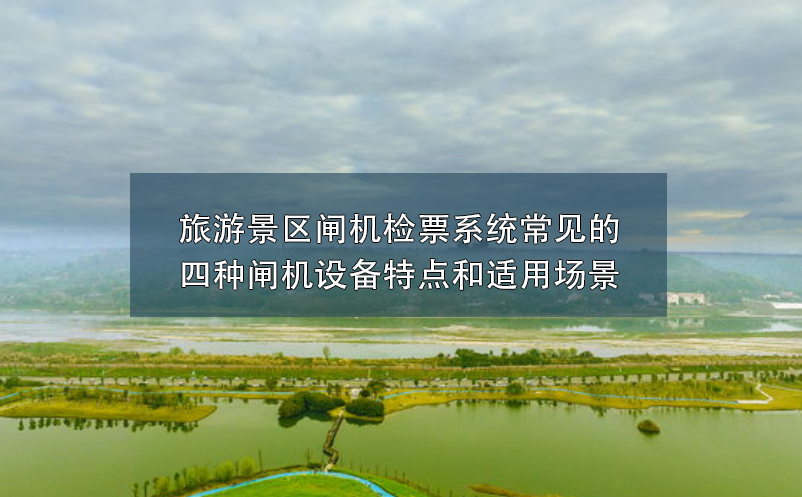 旅游景區(qū)閘機檢票系統(tǒng)常見的四種閘機設(shè)備特點和適用場景