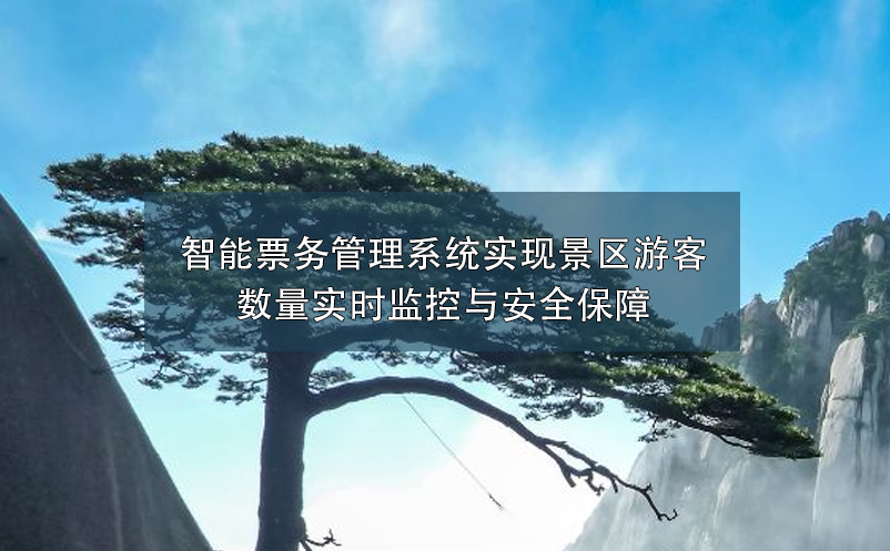 智能票務管理系統(tǒng)實現(xiàn)景區(qū)游客數(shù)量實時監(jiān)控與安全保障