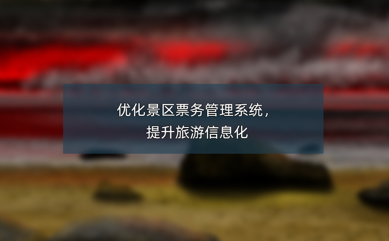 優(yōu)化景區(qū)票務管理系統(tǒng)，提升旅游信息化