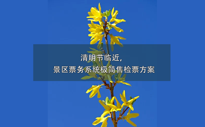 清明節(jié)臨近，景區(qū)票務(wù)系統(tǒng)極簡(jiǎn)售檢票方案