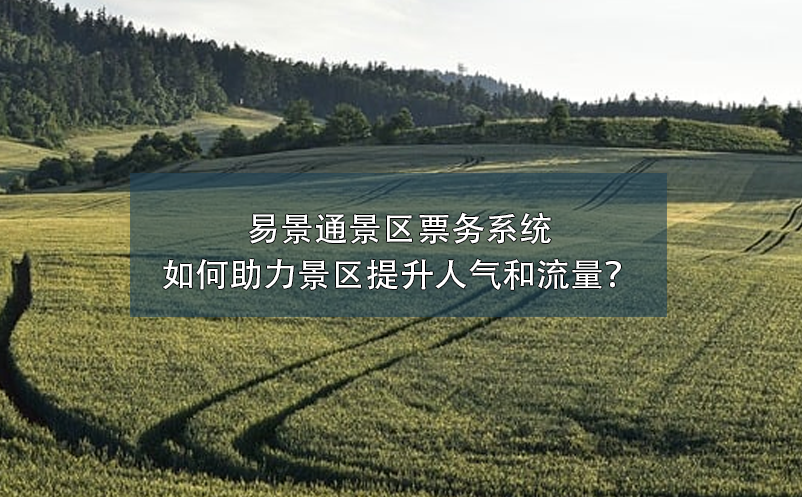 易景通景區(qū)票務(wù)系統(tǒng)如何助力景區(qū)提升人氣和流量？